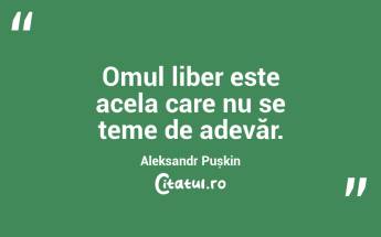 Omul liber este acela care nu se teme de adevăr. Aleksandr Pușkin...