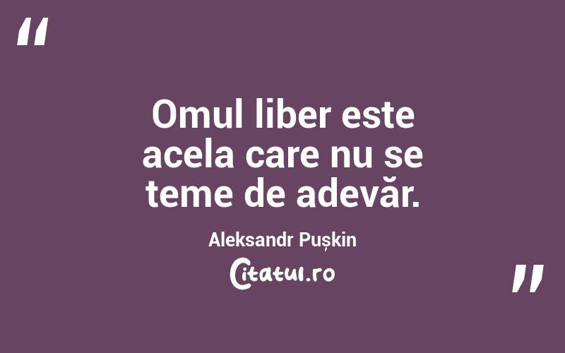 Omul liber este acela care nu se teme de adevăr. Aleksandr Pușkin
