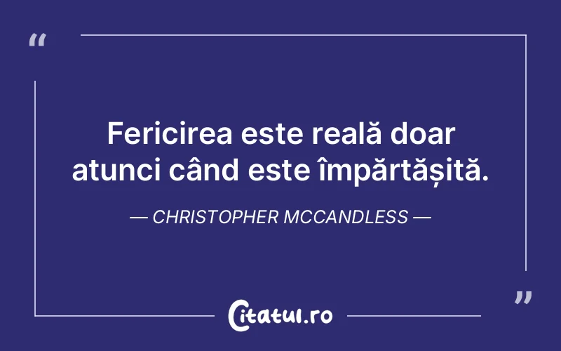 Fericirea este reală doar atunci când este împărtășită. Christopher McCandless