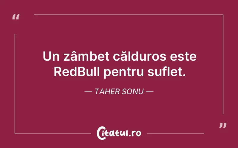 Un zâmbet călduros este RedBull pentru suflet. Taher Sonu