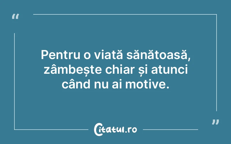 Pentru o viață sănătoasă, zâmbește chiar și atunci când nu ai motive.