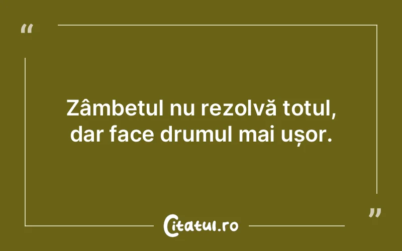 Zâmbetul nu rezolvă totul, dar face drumul mai ușor.