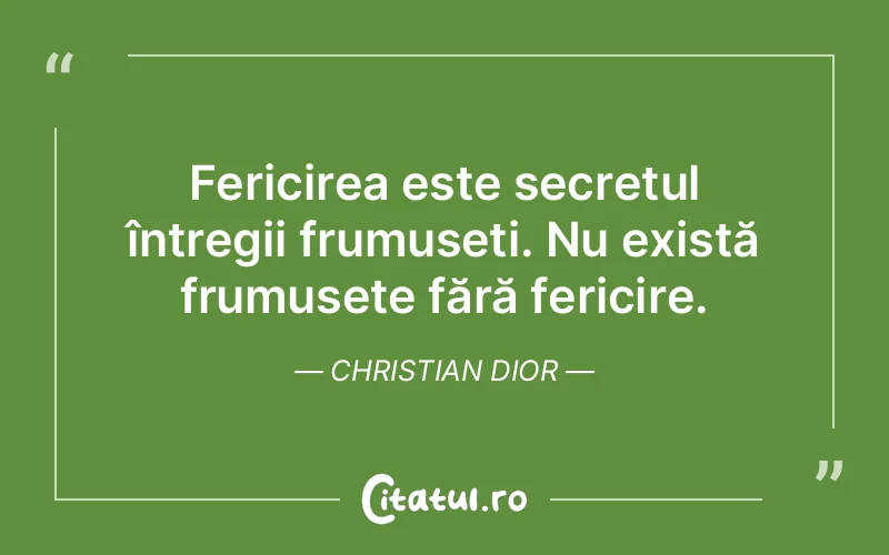 Fericirea este secretul întregii frumuseți. Nu există frumusețe fără fericire. Christian Dior