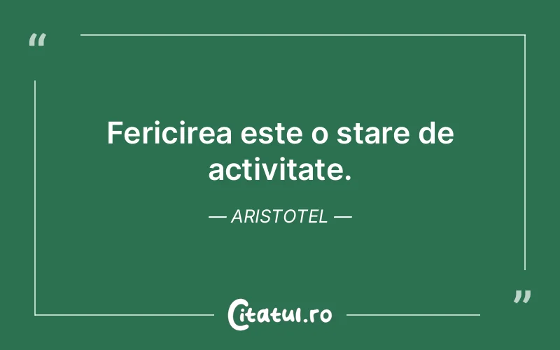 Fericirea este o stare de activitate. Aristotel