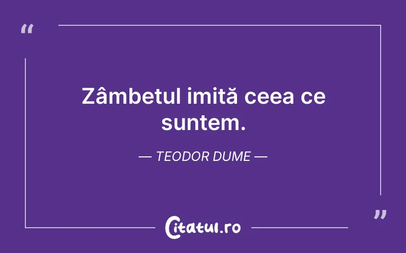 Zâmbetul imită ceea ce suntem. Teodor Dume