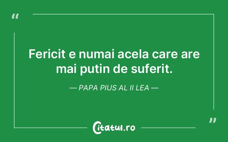 Fericit e numai acela care are mai putin de suferit. Papa Pius al II lea