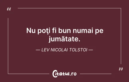 Citeste si: Nu poţi fi bun numai pe jumătate. Lev Ni...