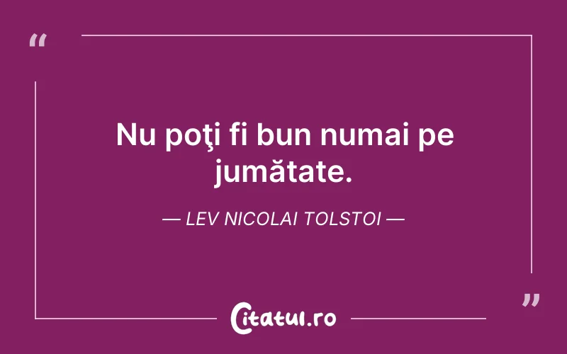 Nu poţi fi bun numai pe jumătate. Lev Nicolai Tolstoi