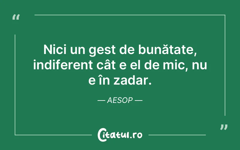 Nici un gest de bunătate, indiferent cât e el de mic, nu e în zadar. Aesop