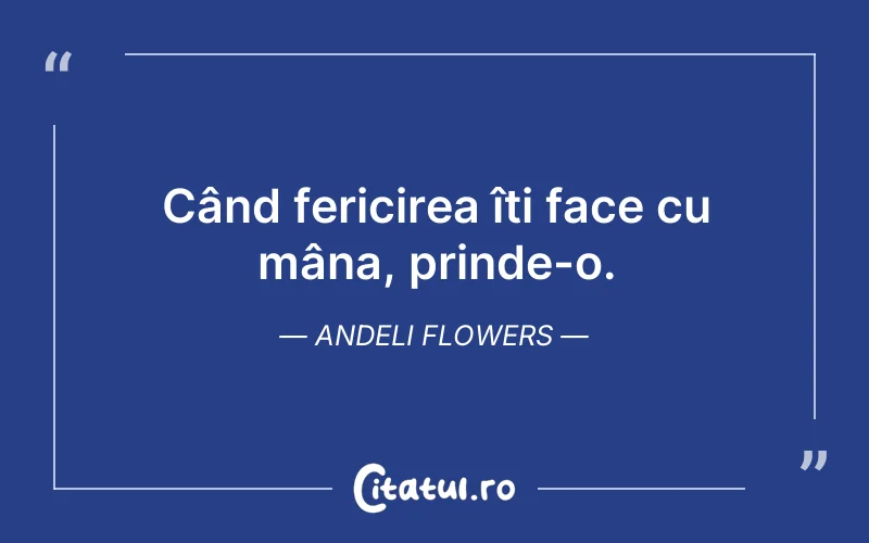 Când fericirea îți face cu mâna, prinde-o. Andeli Flowers