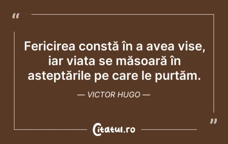 Citeste si: Fericirea constă în a avea vise, iar via...