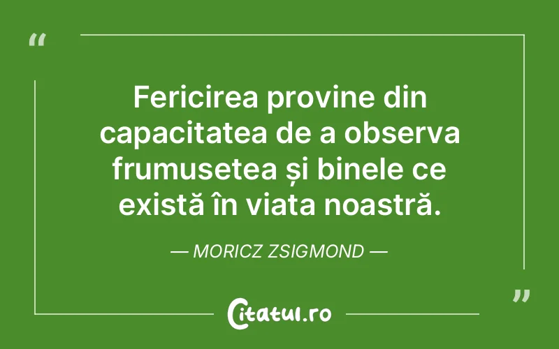 Fericirea provine din capacitatea de a observa frumusețea și binele ce există în viața noastră. Moricz Zsigmond