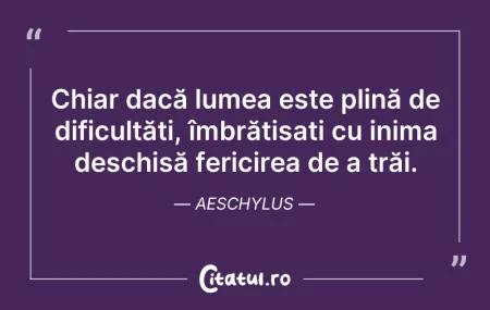 Citeste si: Chiar dacă lumea este plină de dificultă...