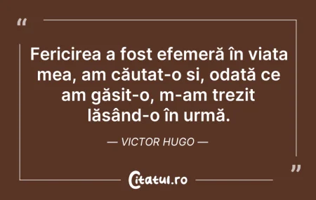 Citeste si: Fericirea a fost efemeră în viața mea, a...