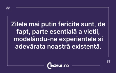 Citeste si: Zilele mai puțin fericite sunt, de fapt,...