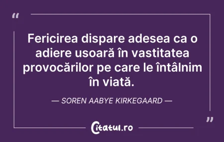 Citeste si: Fericirea dispare adesea ca o adiere ușo...