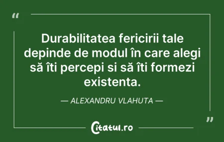 Citeste si: Durabilitatea fericirii tale depinde de ...