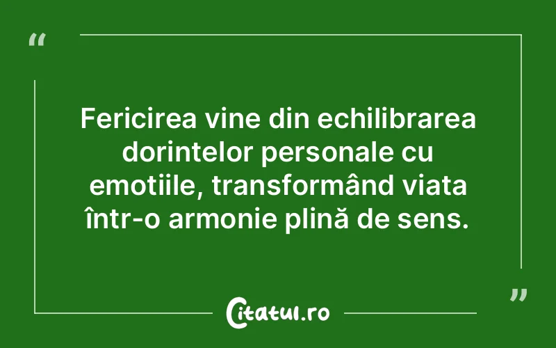Fericirea vine din echilibrarea dorințelor personale cu emoțiile, transformând viața într-o armonie plină de sens.