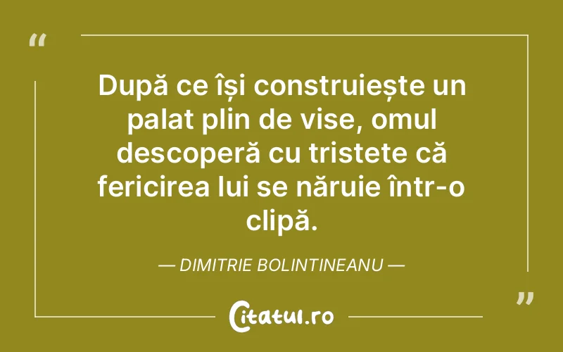 După ce își construiește un palat plin de vise, omul descoperă cu tristețe că fericirea lui se năruie într-o clipă. Dimitrie Bolintineanu