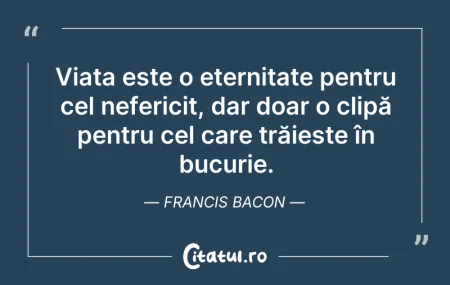 Citeste si: Viața este o eternitate pentru cel nefer...
