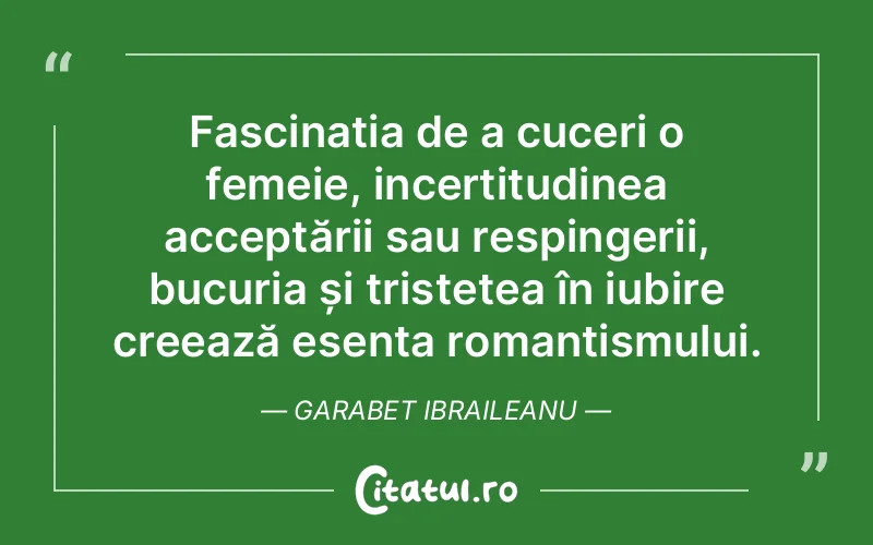 Fascinația de a cuceri o femeie, incertitudinea acceptării sau respingerii, bucuria și tristețea în iubire creează esența romantismului. Garabet Ibraileanu