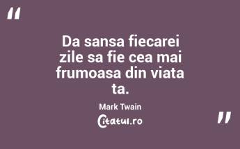 Da sansa fiecarei zile sa fie cea mai frumoasa din viata ta. Mark Twain...