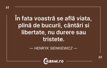 Citeste si: În fața voastră se află viața, plină de ...