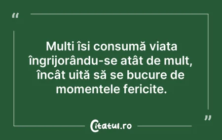 Citeste si: Mulți își consumă viața îngrijorându-se ...