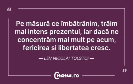 Citeste si: Pe măsură ce îmbătrânim, trăim mai inten...