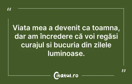 Citeste si: Viața mea a devenit ca toamna, dar am în...