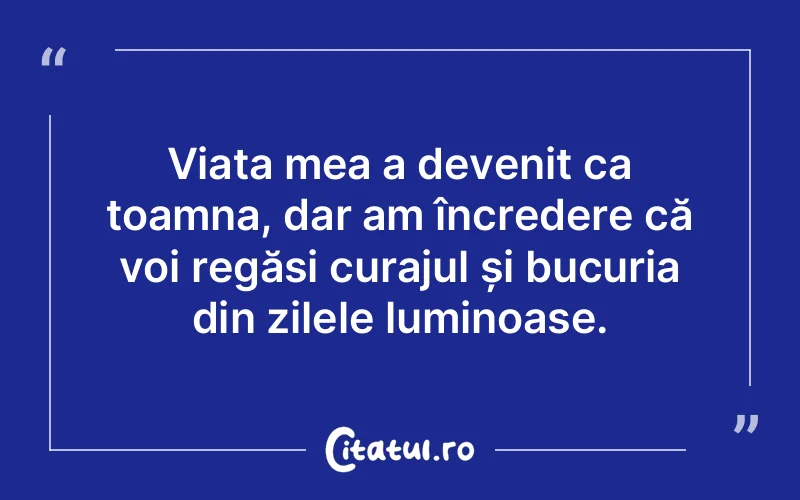 Viața mea a devenit ca toamna, dar am încredere că voi regăsi curajul și bucuria din zilele luminoase.