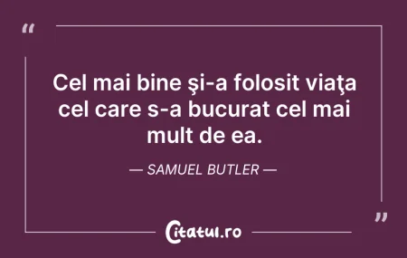 Citeste si: Cel mai bine şi-a folosit viaţa cel care...