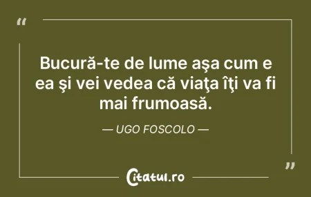 Bucură-te de lume aşa cum e ea şi vei...