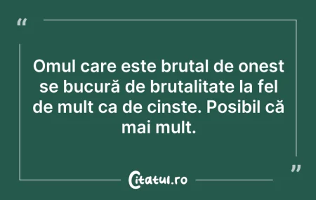 Citeste si: Omul care este brutal de onest se bucură...