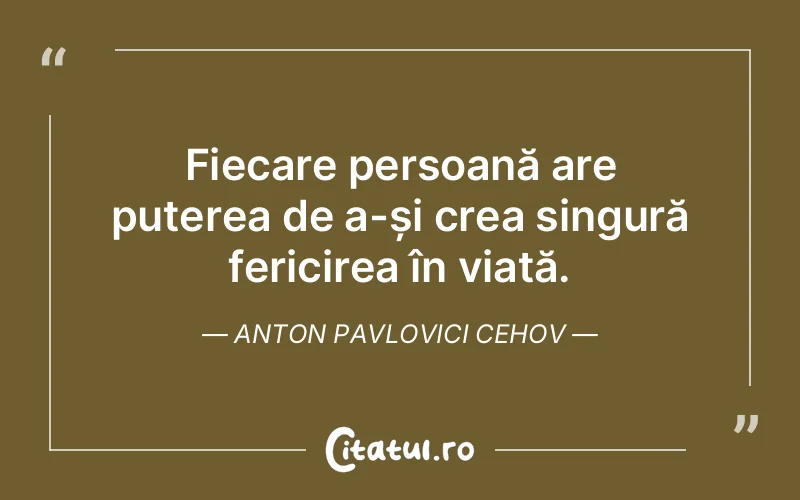 Fiecare persoană are puterea de a-și crea singură fericirea în viață. Anton Pavlovici Cehov