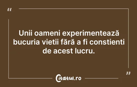 Citeste si: Unii oameni experimentează bucuria vieți...