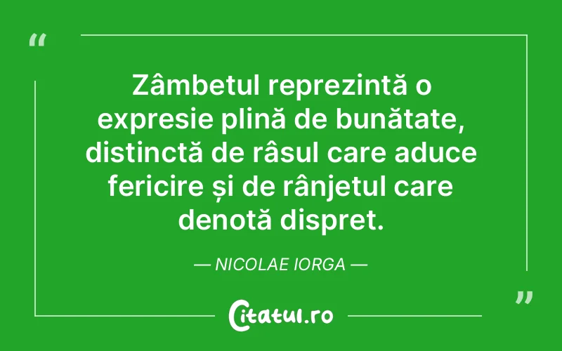 Zâmbetul reprezintă o expresie plină de bunătate, distinctă de râsul care aduce fericire și de rânjetul care denotă dispreț. Nicolae Iorga