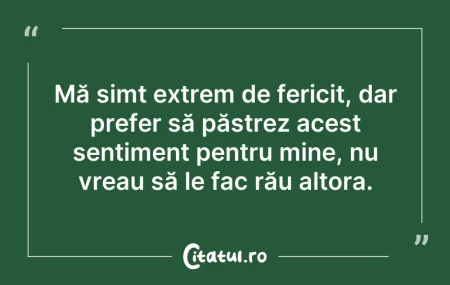 Citeste si: Mă simt extrem de fericit, dar prefer să...