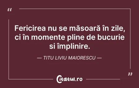 Citeste si: Fericirea nu se măsoară în zile, ci în m...