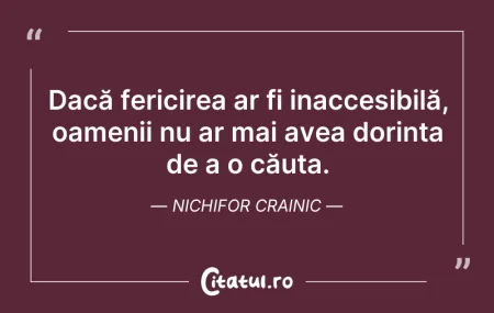 Citeste si: Dacă fericirea ar fi inaccesibilă, oamen...