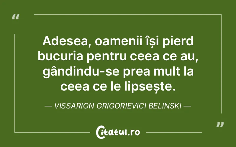 Adesea, oamenii își pierd bucuria pentru ceea ce au, gândindu-se prea mult la ceea ce le lipsește. Vissarion Grigorievici Belinski