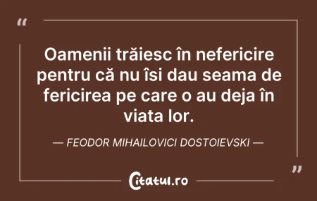 Citeste si: Oamenii trăiesc în nefericire pentru că ...