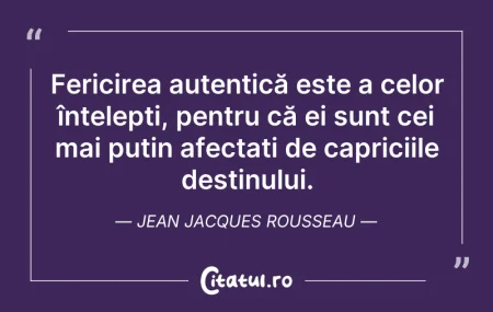 Citeste si: Fericirea autentică este a celor înțelep...
