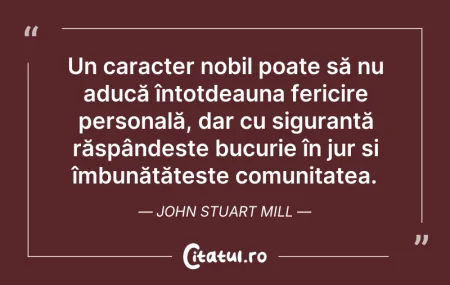 Citeste si: Un caracter nobil poate să nu aducă înto...