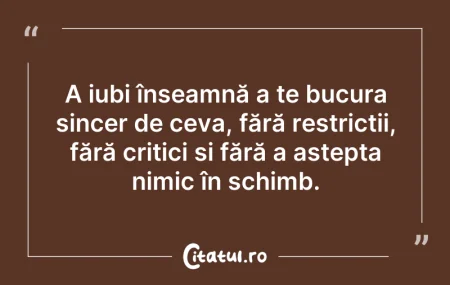Citeste si: A iubi înseamnă a te bucura sincer de ce...