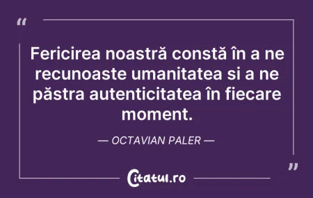 Citeste si: Fericirea noastră constă în a ne recunoa...