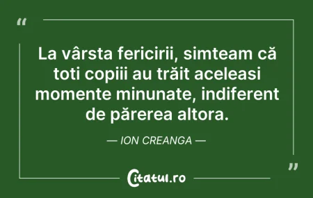 Citeste si: La vârsta fericirii, simțeam că toți cop...
