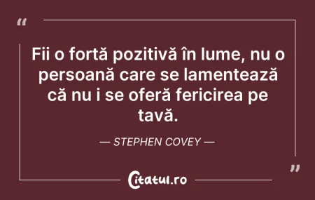 Citeste si: Fii o forță pozitivă în lume, nu o perso...