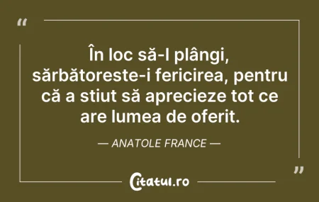 Citeste si: În loc să-l plângi, sărbătorește-i feric...