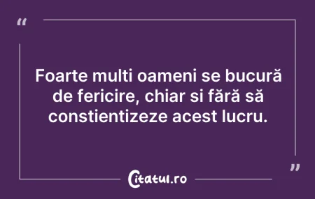 Citeste si: Foarte mulți oameni se bucură de fericir...